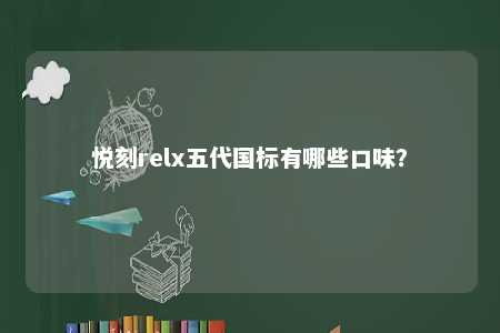 悦刻relx五代国标有哪些口味	？ 